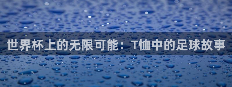 世界杯赛程表2026:世界杯上的无限可能:T恤中的足球故事